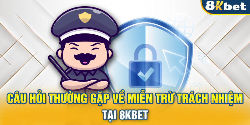 Câu hỏi thường gặp về miễn trừ trách nhiệm tại 8KBET