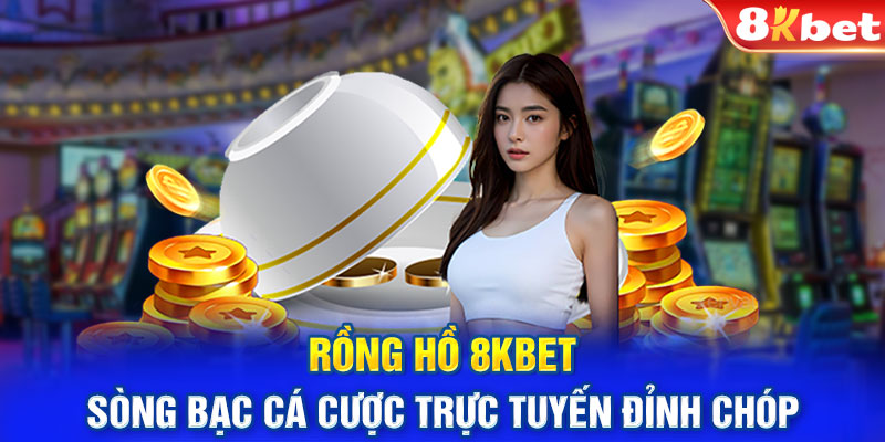 Rồng hồ 8KBET – Sòng bạc cá cược trực tuyến đỉnh chóp